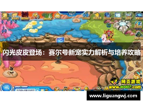 闪光皮皮登场：赛尔号新宠实力解析与培养攻略