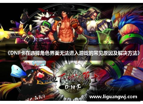 《DNF卡在选择角色界面无法进入游戏的常见原因及解决方法》