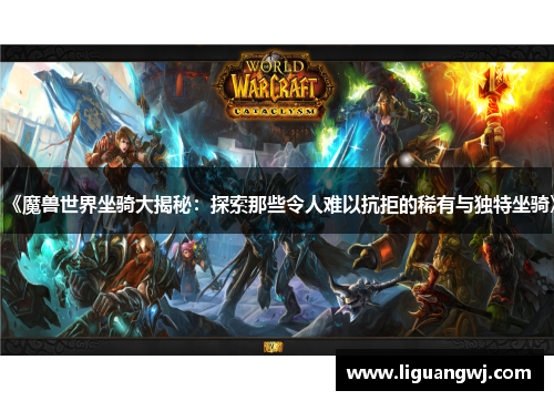 《魔兽世界坐骑大揭秘：探索那些令人难以抗拒的稀有与独特坐骑》